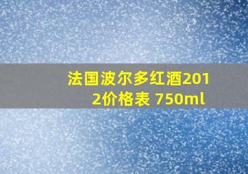 法国波尔多红酒2012价格表 750ml